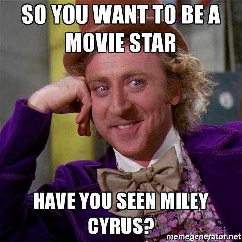 willy wonka so you want to be a movie star have you seen miley cyrus - So you want to be a film slave
